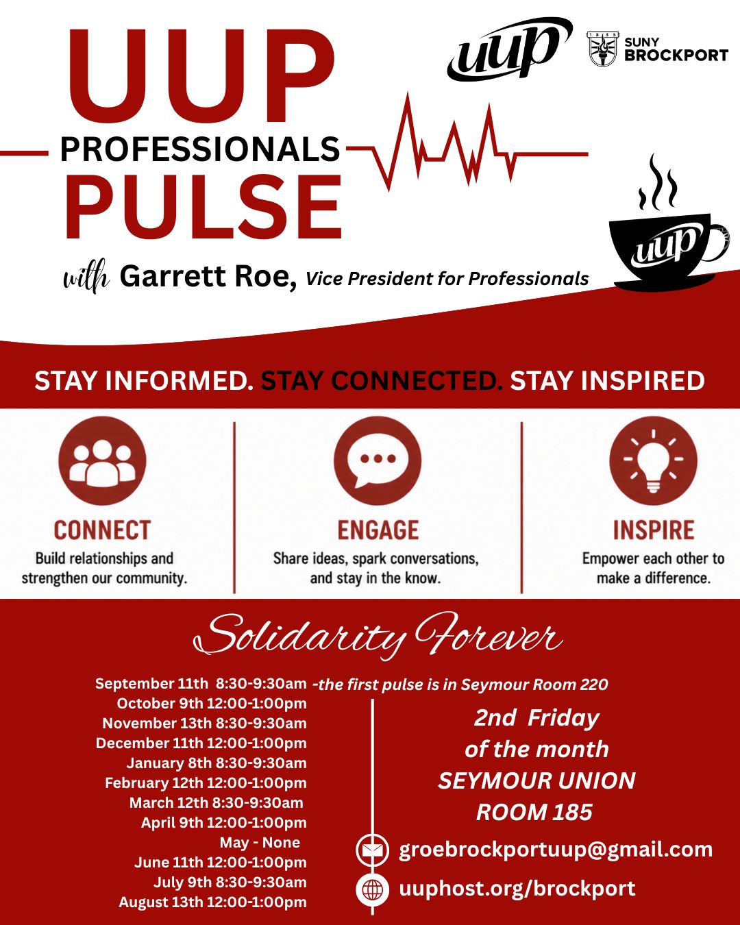 UUP Professional Pulse Coffee Social, held the 2nd Fridays of the month in Seymour Room 185 from 8:30-9:30am.
However, the first event will be on 9/11 held in room 220.
Here are the dates:
September 11th 8:30-9:30am
October 9th 12:00-1:00pm
November 13th 8:30-9:30am
December 11th 12:00-1:00pm
January 8th 8:30-9:30am
February 12th 12:00-1:00pm
March 12th 8:30-9:30am
April 9th 12:00-1:00pm
May - None
June 11th 12:00-1:00pm
July 9th 8:30-9:30am
August 13th 12:00-1:00pm